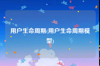 用户生命周期(用户生命周期模型)