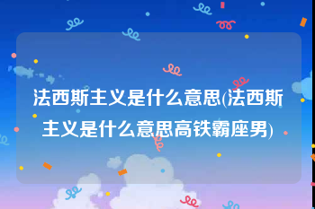 法西斯主义是什么意思(法西斯主义是什么意思高铁霸座男)