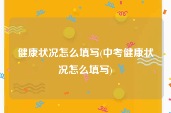 健康状况怎么填写(中考健康状况怎么填写)
