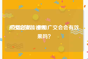 广交会宣传视频
:疫情过后，参加广交会会有效果吗？