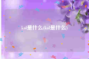 kol是什么(kol是什么)
