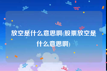 放空是什么意思啊(股票放空是什么意思啊)