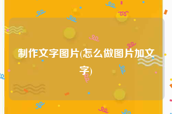 制作文字图片(怎么做图片加文字)