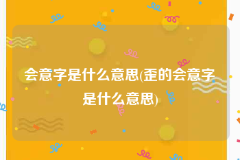 会意字是什么意思(歪的会意字是什么意思)