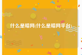 什么是暗网(什么是暗网平台)