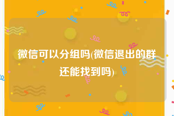 微信可以分组吗(微信退出的群还能找到吗)