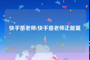 快手苗老师(快手苗老师正能量)