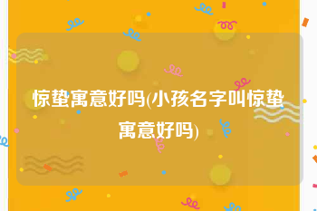惊蛰寓意好吗(小孩名字叫惊蛰寓意好吗)