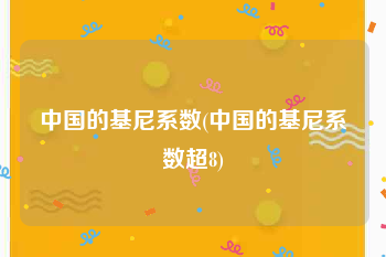 中国的基尼系数(中国的基尼系数超8)