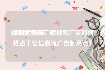 视频信息流广告
:5G时代来临，短视频广告如何抢占千亿信息流广告制高点？