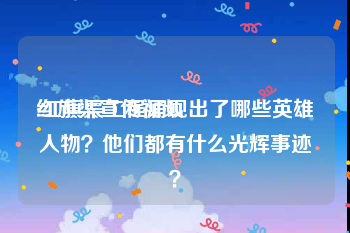 红旗渠宣传视频
:红旗渠工程涌现出了哪些英雄人物？他们都有什么光辉事迹？