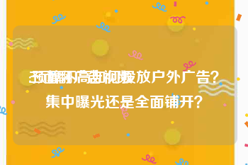 三面翻广告视频
:预算不高如何投放户外广告？集中曝光还是全面铺开？