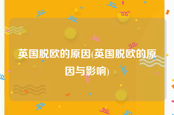 英国脱欧的原因(英国脱欧的原因与影响)