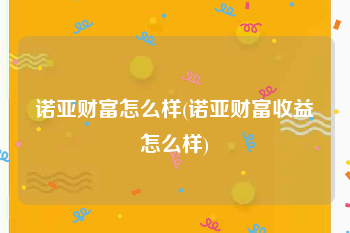 诺亚财富怎么样(诺亚财富收益怎么样)
