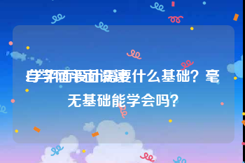 自学网平面设计:学平面设计需要什么基础？毫无基础能学会吗？