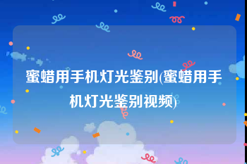 蜜蜡用手机灯光鉴别(蜜蜡用手机灯光鉴别视频)