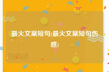 最火文案短句(最火文案短句伤感)