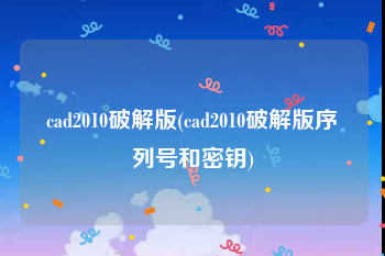cad2010破解版(cad2010破解版序列号和密钥)