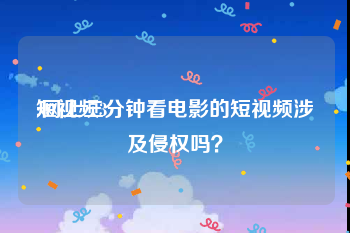 短视频3
:网上三分钟看电影的短视频涉及侵权吗？