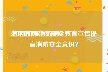 酒店消防宣传视频
:如何加强消防安全教育宣传提高消防安全意识？