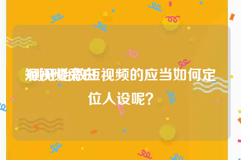 短视频旁白
:刚开始做短视频的应当如何定位人设呢？