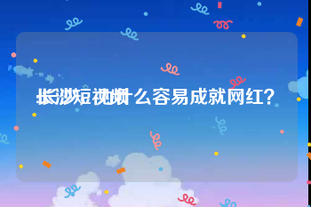 长沙短视频
:长沙，为什么容易成就网红？