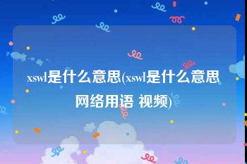 xswl是什么意思(xswl是什么意思网络用语 视频)