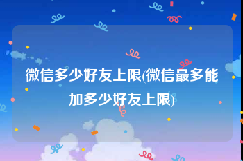 微信多少好友上限(微信最多能加多少好友上限)