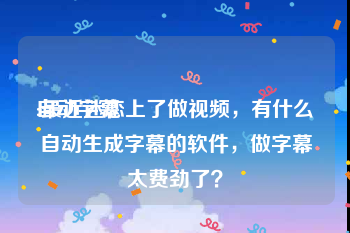自动字幕:最近迷恋上了做视频，有什么自动生成字幕的软件，做字幕太费劲了？
