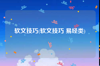 软文技巧(软文技巧 易经类)