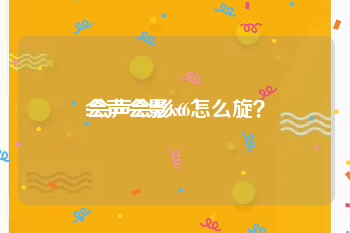 会声会影x6:会声会影x6怎么旋？