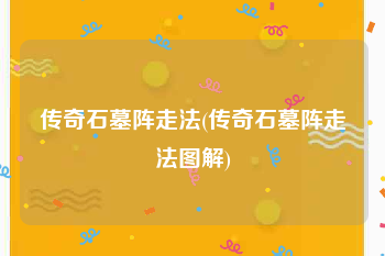 传奇石墓阵走法(传奇石墓阵走法图解)