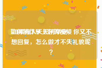 如何制作早上好的视频
:如果有人天天问早安，你又不想回复，怎么做才不失礼貌呢？