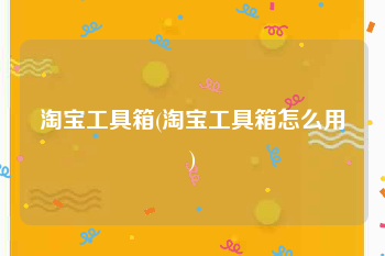 淘宝工具箱(淘宝工具箱怎么用)