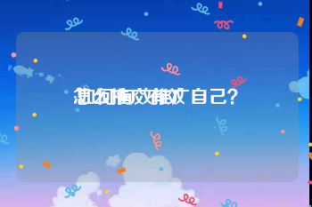 怎么推广有效
:如何有效推广自己?