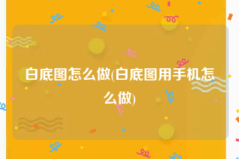 白底图怎么做(白底图用手机怎么做)