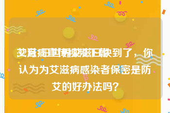 艾滋病宣传视频下载
:12月1日世界艾滋日快到了，你认为为艾滋病感染者保密是防艾的好办法吗？