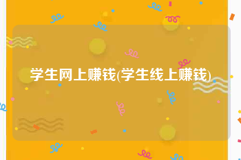 学生网上赚钱(学生线上赚钱)