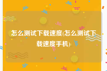 怎么测试下载速度(怎么测试下载速度手机)