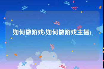 如何做游戏(如何做游戏主播)
