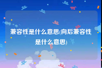 兼容性是什么意思(向后兼容性是什么意思)