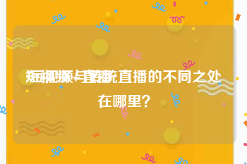 短视频+直播
:短视频与传统直播的不同之处在哪里？