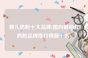 婴儿奶粉十大品牌(国内婴幼儿奶粉品牌排行榜前十名)