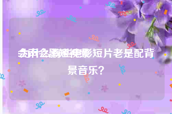 会声会影短视频
:为什么有些电影短片老是配背景音乐？