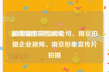 在线制作宣传视频
:南京制作宣传片公司、南京拍摄企业视频、南京形象宣传片拍摄