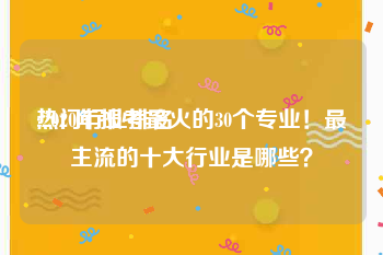 热门行业排名
:2020年报考最火的30个专业!最主流的十大行业是哪些?