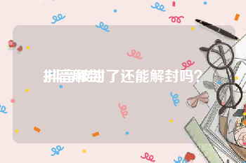 抖音解封
:抖音被封了还能解封吗?