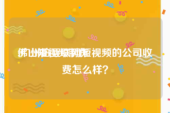佛山短视频制作
:广州拍互联网短视频的公司收费怎么样？