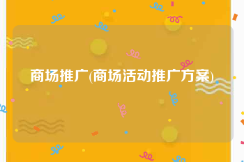 商场推广(商场活动推广方案)