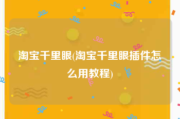 淘宝千里眼(淘宝千里眼插件怎么用教程)